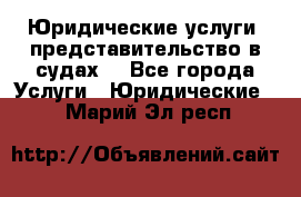 Юридические услуги, представительство в судах. - Все города Услуги » Юридические   . Марий Эл респ.